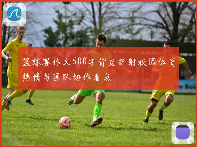 篮球赛作文600字背后折射校园体育热情与团队协作看点