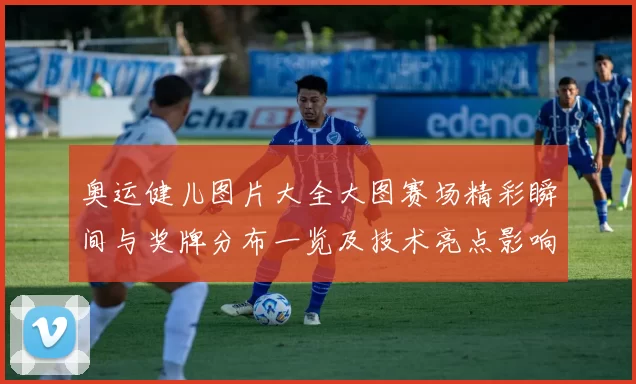 奥运健儿图片大全大图赛场精彩瞬间与奖牌分布一览及技术亮点影响解析