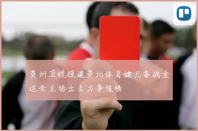 贵州卫视报道贵州体育健儿备战全运会主场出击力争佳绩