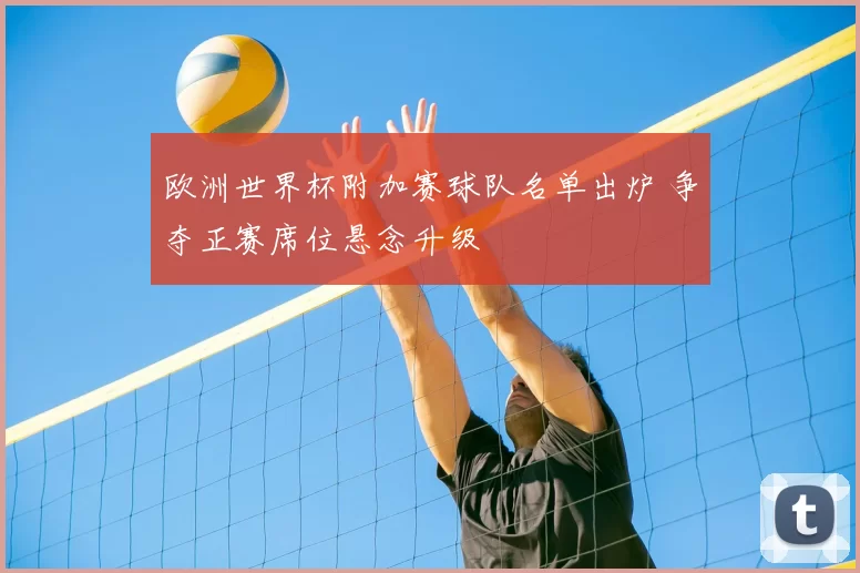 欧洲世界杯附加赛球队名单出炉 争夺正赛席位悬念升级