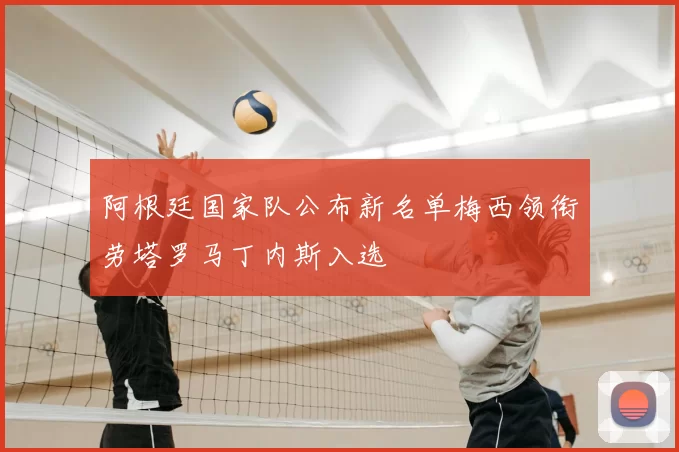阿根廷国家队公布新名单梅西领衔劳塔罗马丁内斯入选