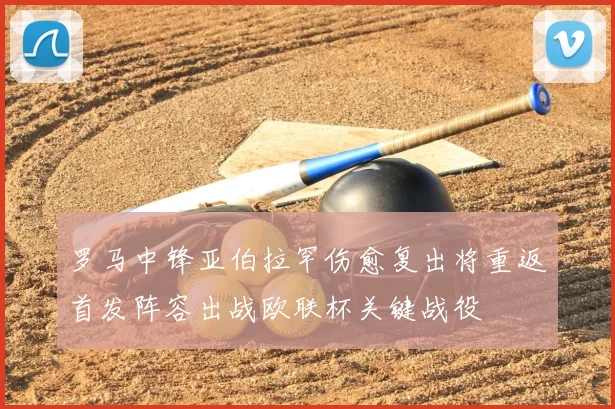 罗马中锋亚伯拉罕伤愈复出将重返首发阵容出战欧联杯关键战役