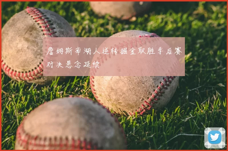 詹姆斯率湖人逆转掘金取胜季后赛对决悬念延续