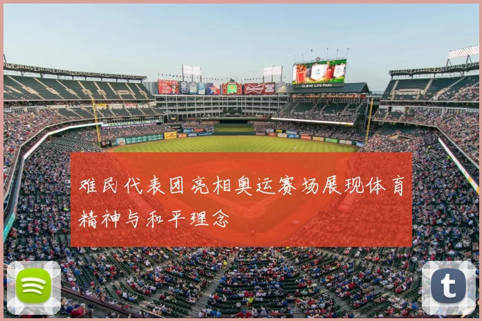 难民代表团亮相奥运赛场展现体育精神与和平理念