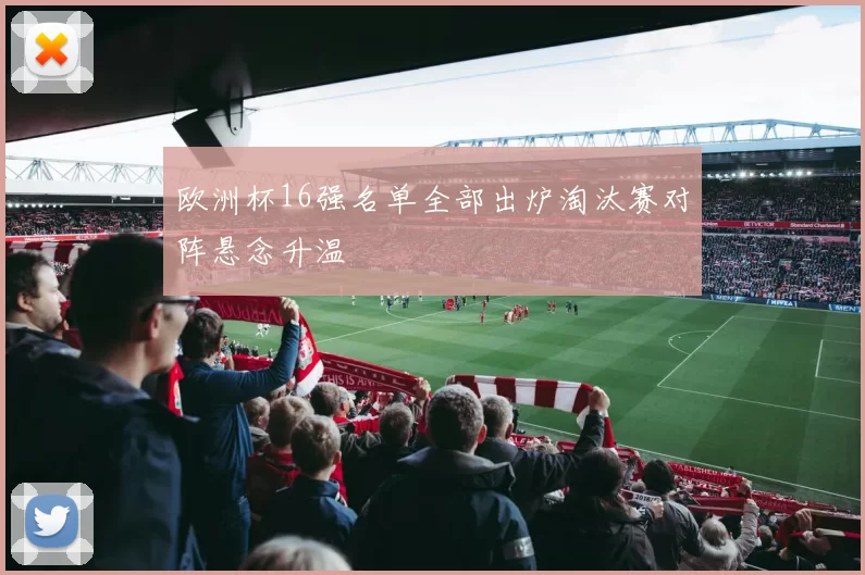 欧洲杯16强名单全部出炉淘汰赛对阵悬念升温
