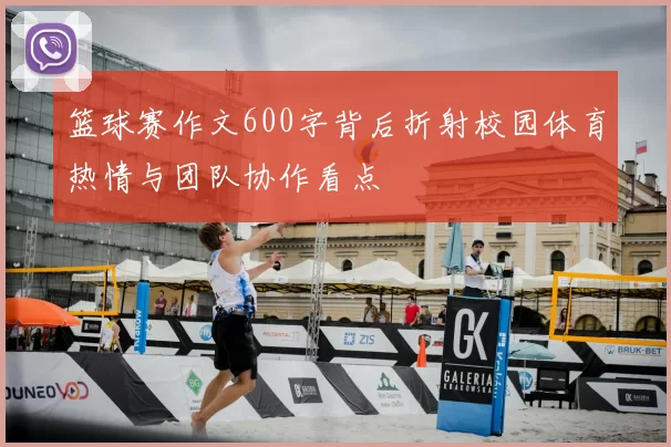 篮球赛作文600字背后折射校园体育热情与团队协作看点