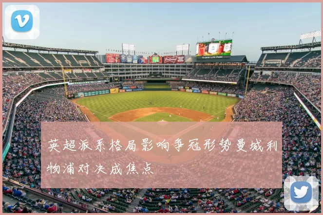 英超派系格局影响争冠形势曼城利物浦对决成焦点