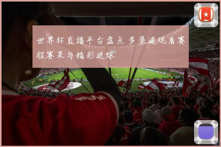 世界杯直播平台盘点 多渠道观看赛程赛果与精彩进球