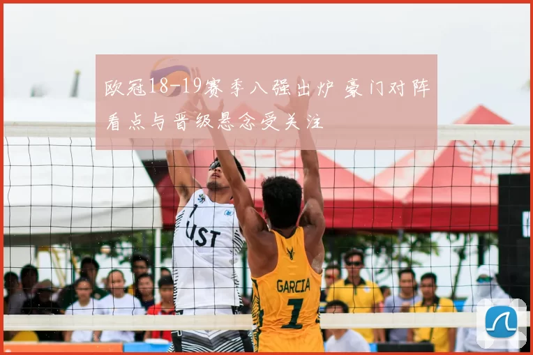 欧冠18-19赛季八强出炉 豪门对阵看点与晋级悬念受关注