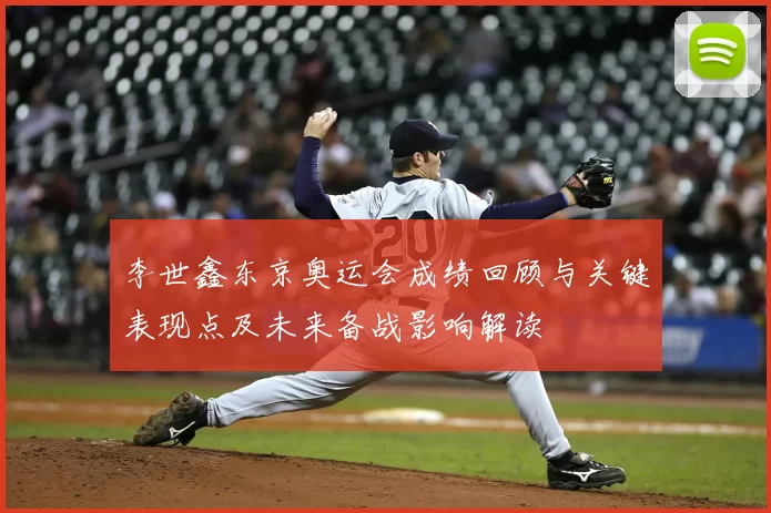 李世鑫东京奥运会成绩回顾与关键表现点及未来备战影响解读