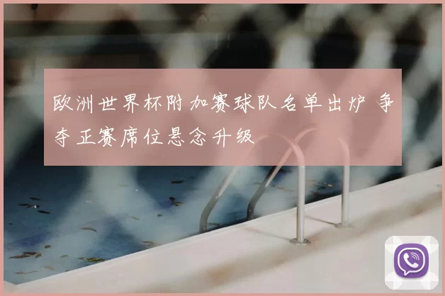 欧洲世界杯附加赛球队名单出炉 争夺正赛席位悬念升级