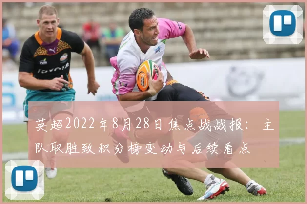 英超2022年8月28日焦点战战报：主队取胜致积分榜变动与后续看点