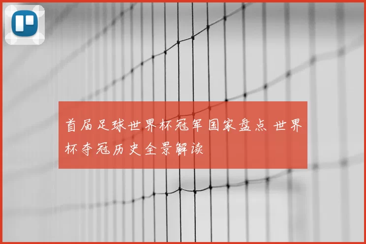 首届足球世界杯冠军国家盘点 世界杯夺冠历史全景解读