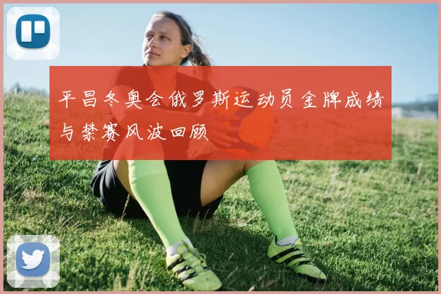 平昌冬奥会俄罗斯运动员金牌成绩与禁赛风波回顾