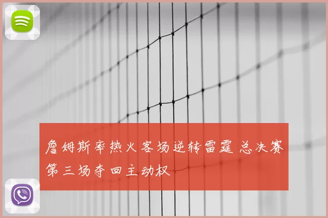 詹姆斯率热火客场逆转雷霆 总决赛第三场夺回主动权