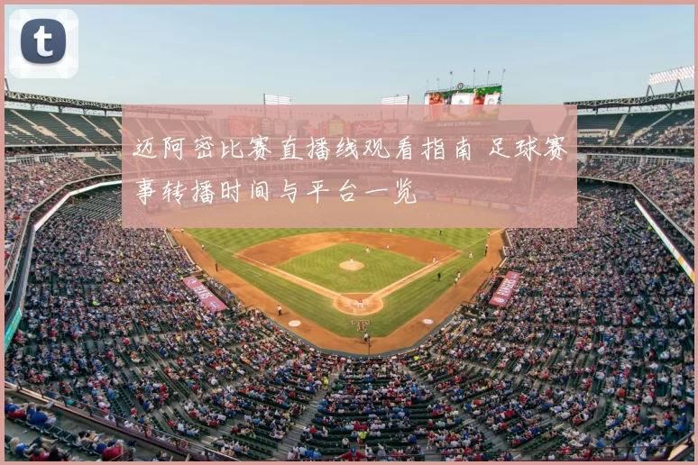 迈阿密比赛直播线观看指南 足球赛事转播时间与平台一览