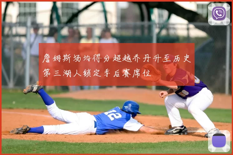 詹姆斯场均得分超越乔丹升至历史第三湖人锁定季后赛席位