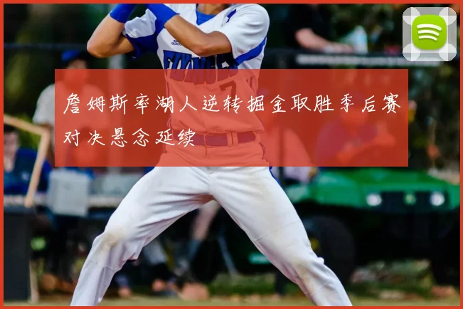 詹姆斯率湖人逆转掘金取胜季后赛对决悬念延续