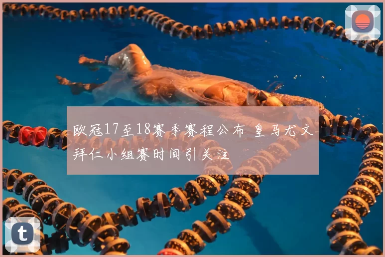 欧冠17至18赛季赛程公布 皇马尤文拜仁小组赛时间引关注