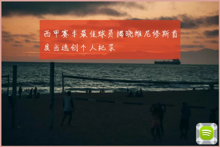 西甲赛季最佳球员揭晓维尼修斯首度当选创个人纪录