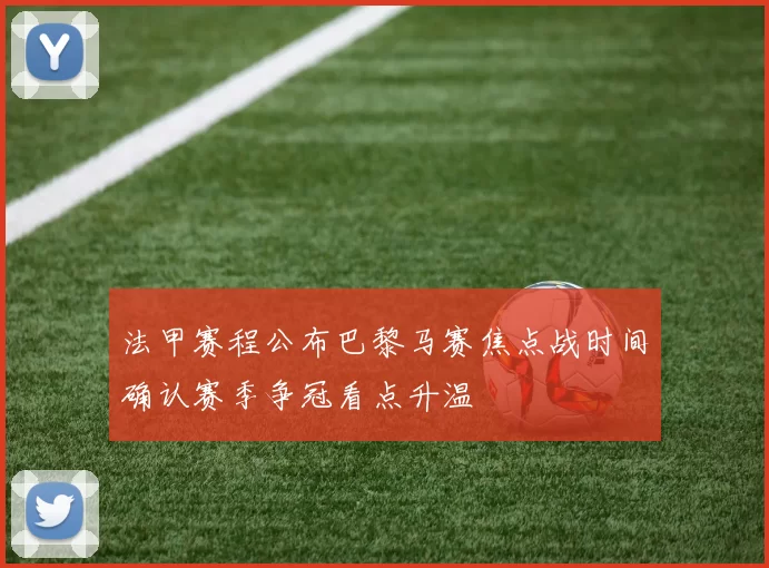 法甲赛程公布巴黎马赛焦点战时间确认赛季争冠看点升温