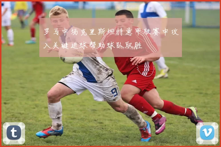 罗马中场克里斯坦特意甲联赛中攻入关键进球帮助球队取胜