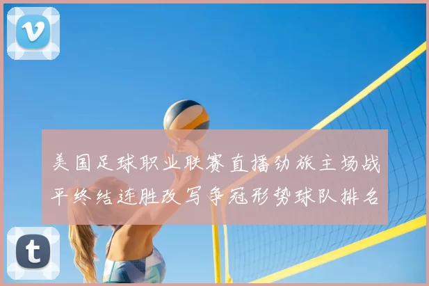 美国足球职业联赛直播劲旅主场战平终结连胜改写争冠形势球队排名受影响